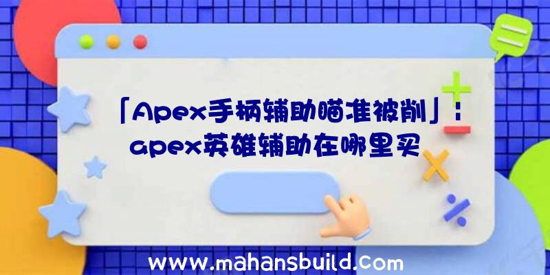 「Apex手柄辅助瞄准被削」|apex英雄辅助在哪里买